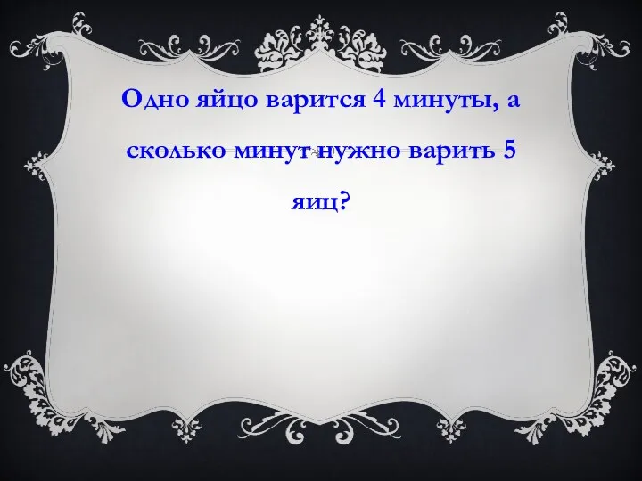 Одно яйцо варится 4 минуты, а сколько минут нужно варить 5 яиц?