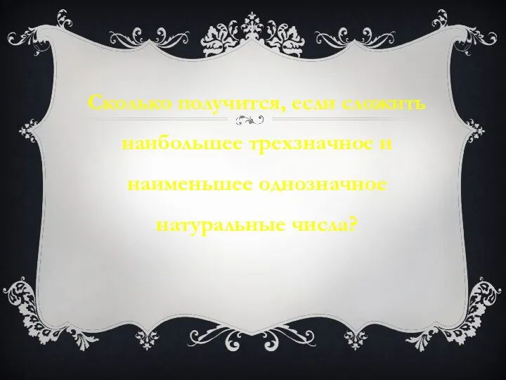 Сколько получится, если сложить наибольшее трехзначное и наименьшее однозначное натуральные числа?