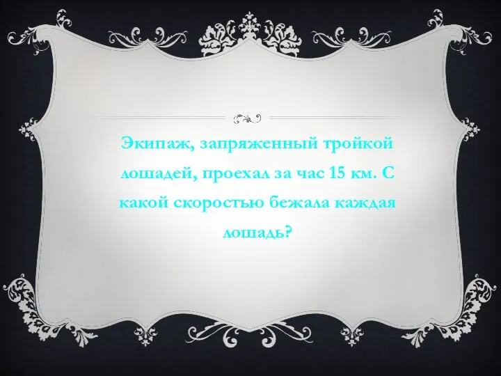 Экипаж, запряженный тройкой лошадей, проехал за час 15 км. С какой скоростью бежала каждая лошадь?