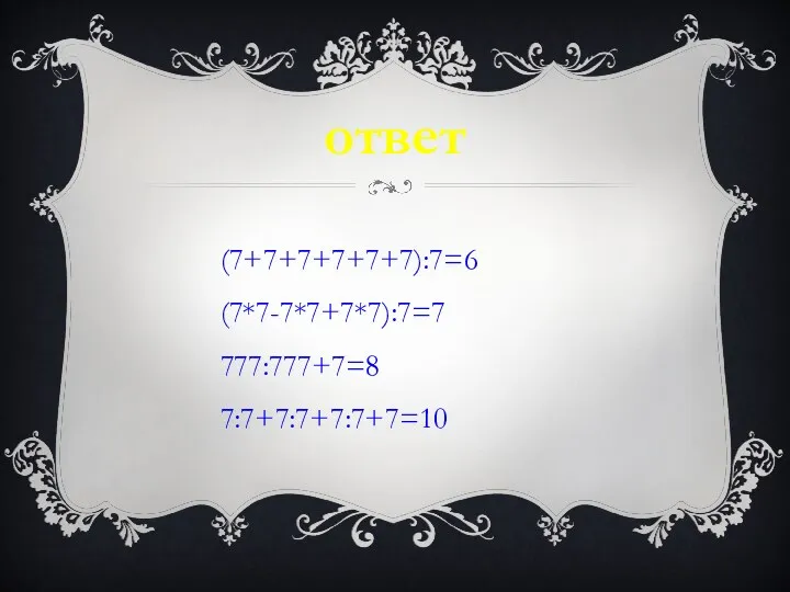 ответ (7+7+7+7+7+7):7=6 (7*7-7*7+7*7):7=7 777:777+7=8 7:7+7:7+7:7+7=10