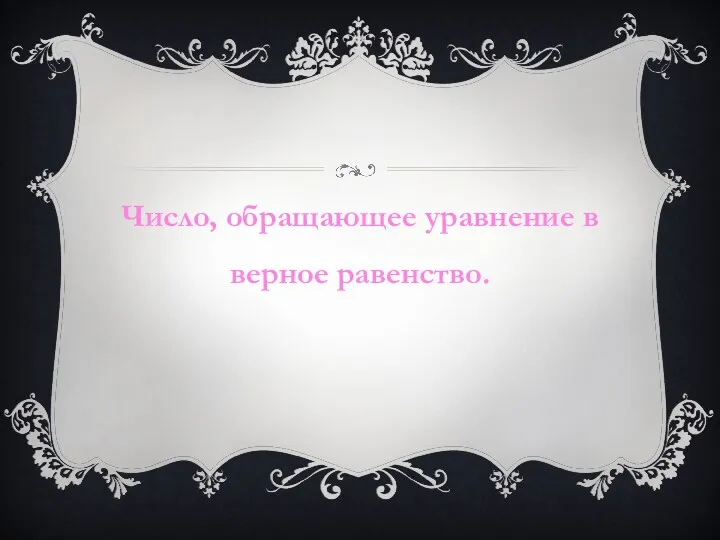 Число, обращающее уравнение в верное равенство.