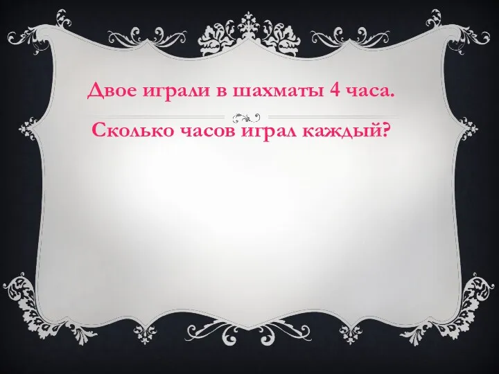 Двое играли в шахматы 4 часа. Сколько часов играл каждый?