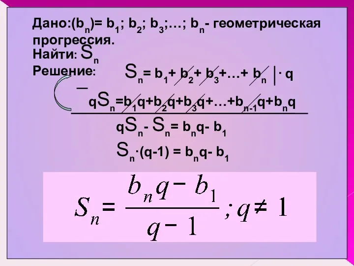 Дано:(bn)= b1; b2; b3;…; bn- геометрическая прогрессия. Sn= b1+ b2+ b3+…+ bn qSn=b1q+b2q+b3q+…+bn-1q+bnq