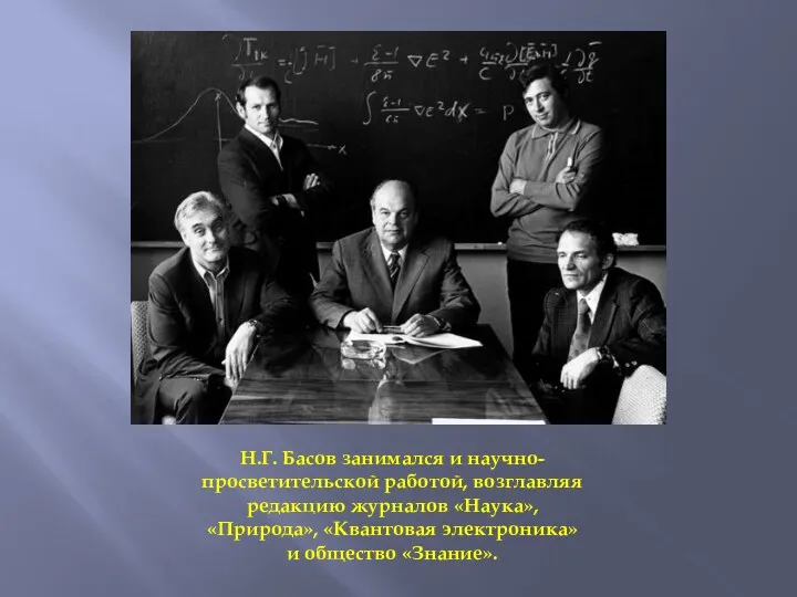 Н.Г. Басов занимался и научно-просветительской работой, возглавляя редакцию журналов «Наука», «Природа», «Квантовая электроника» и общество «Знание».