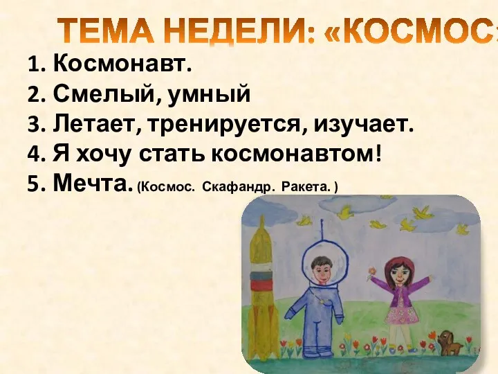 ТЕМА НЕДЕЛИ: «КОСМОС» Космонавт. Смелый, умный Летает, тренируется, изучает. Я