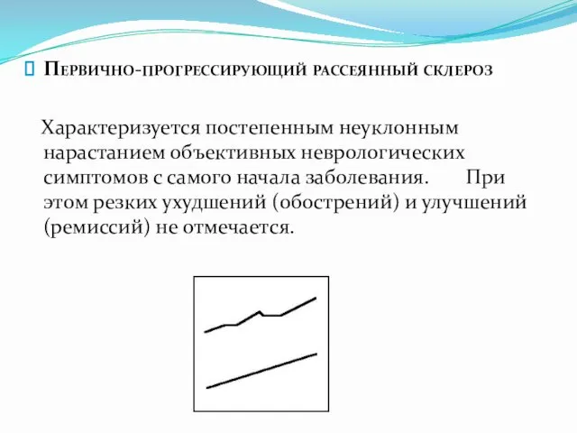 Первично-прогрессирующий рассеянный склероз Характеризуется постепенным неуклонным нарастанием объективных неврологических симптомов