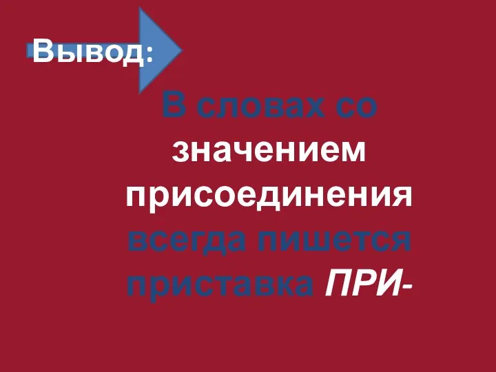 Вывод: В словах со значением присоединения всегда пишется приставка ПРИ-