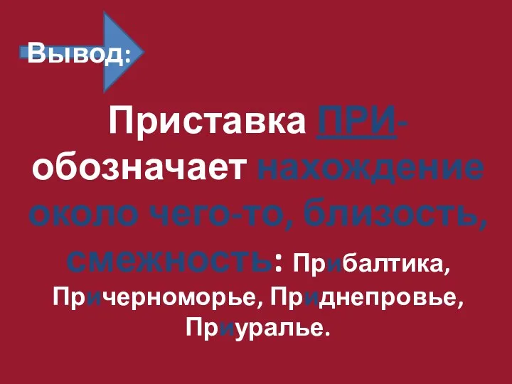 Приставка ПРИ- обозначает нахождение около чего-то, близость, смежность: Прибалтика, Причерноморье, Приднепровье, Приуралье. Вывод: