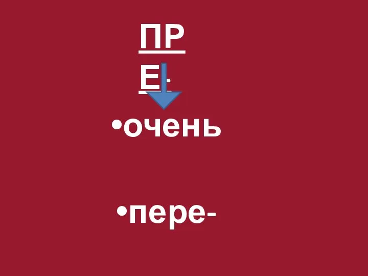 очень пере- ПРЕ-