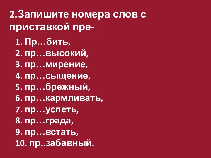 2.Запишите номера слов с приставкой пре- 1. Пр…бить, 2. пр…высокий,