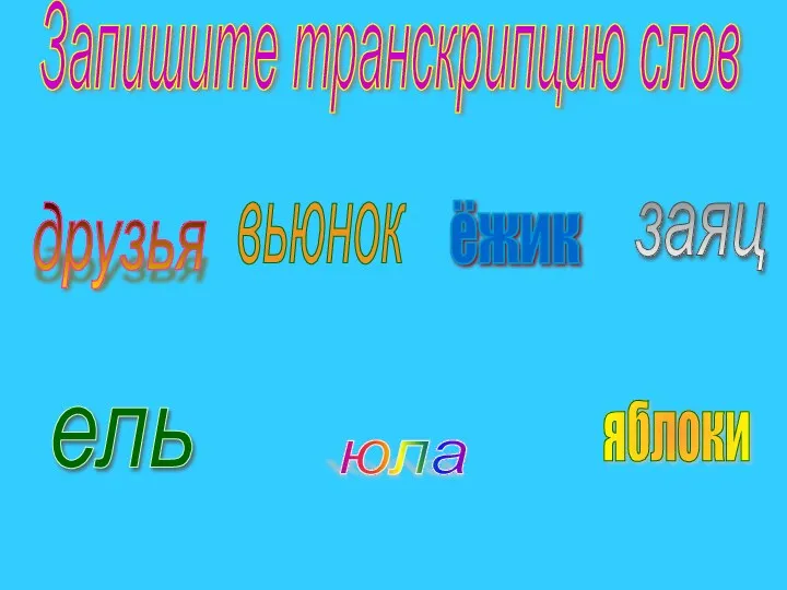 Запишите транскрипцию слов ёжик яблоки юла друзья ель заяц вьюнок