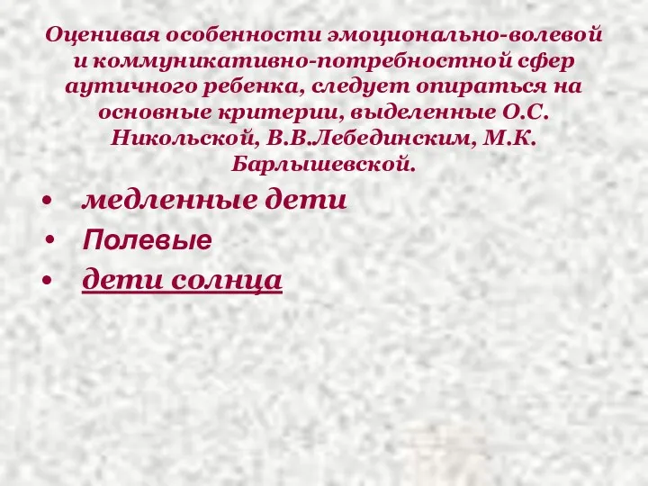 Оценивая особенности эмоционально-волевой и коммуникативно-потребностной сфер аутичного ребенка, следует опираться