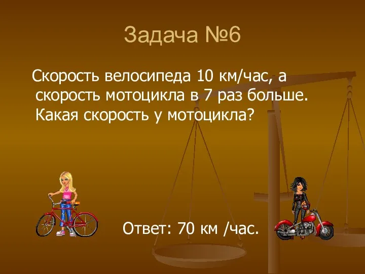 Задача №6 Скорость велосипеда 10 км/час, а скорость мотоцикла в 7 раз больше.