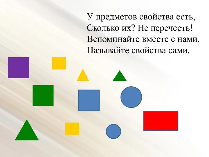 У предметов свойства есть, Сколько их? Не перечесть! Вспоминайте вместе с нами, Называйте свойства сами.