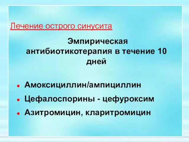 Лечение острого синусита Эмпирическая антибиотикотерапия в течение 10 дней Амоксициллин/ампициллин Цефалоспорины - цефуроксим Азитромицин, кларитромицин