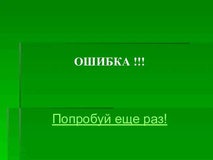 ОШИБКА !!! Попробуй еще раз!