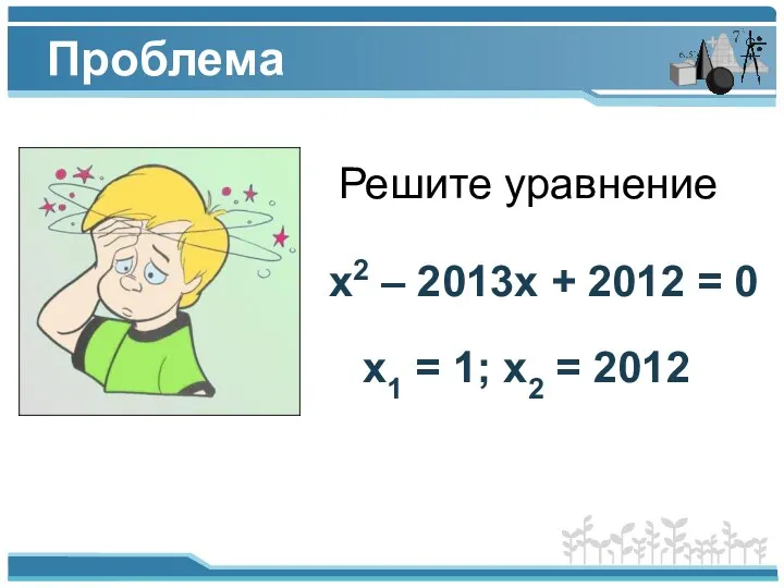 Проблема Решите уравнение х2 – 2013х + 2012 = 0 х1 = 1; х2 = 2012