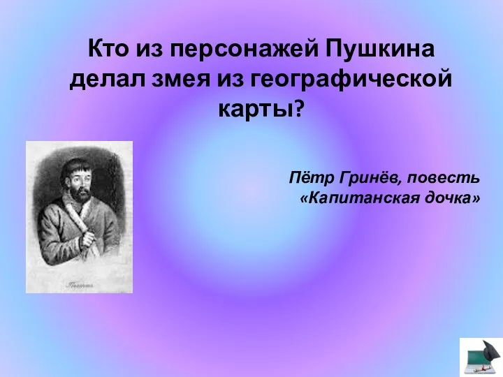 Кто из персонажей Пушкина делал змея из географической карты? Пётр Гринёв, повесть «Капитанская дочка»