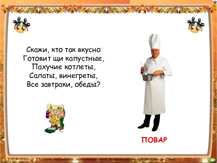 ПОВАР Скажи, кто так вкусно Готовит щи капустные, Пахучие котлеты, Салаты, винегреты, Все завтраки, обеды?