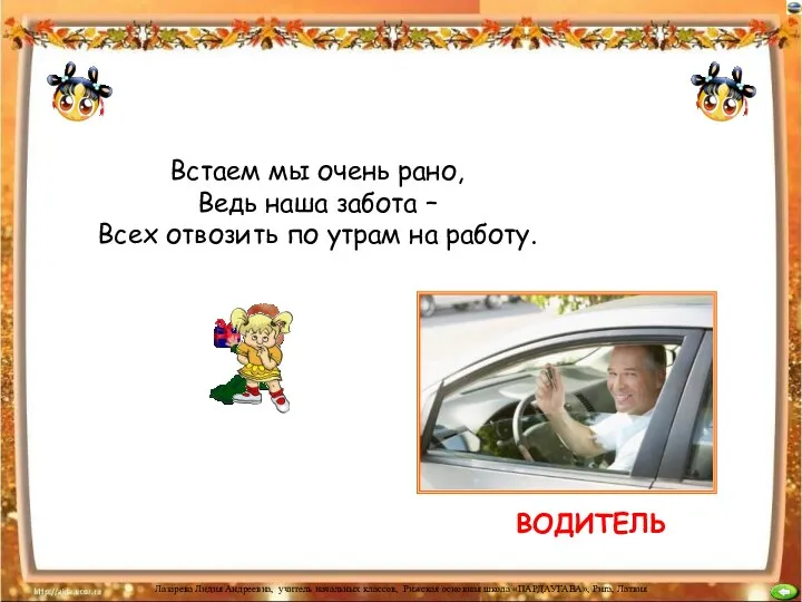 ВОДИТЕЛЬ Встаем мы очень рано, Ведь наша забота – Всех отвозить по утрам на работу.