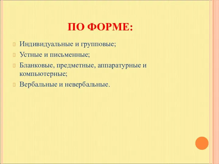 ПО ФОРМЕ: Индивидуальные и групповые; Устные и письменные; Бланковые, предметные, аппаратурные и компьютерные; Вербальные и невербальные.