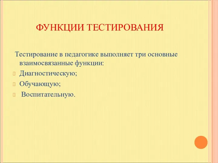 ФУНКЦИИ ТЕСТИРОВАНИЯ Тестирование в педагогике выполняет три основные взаимосвязанные функции: Диагностическую; Обучающую; Воспитательную.