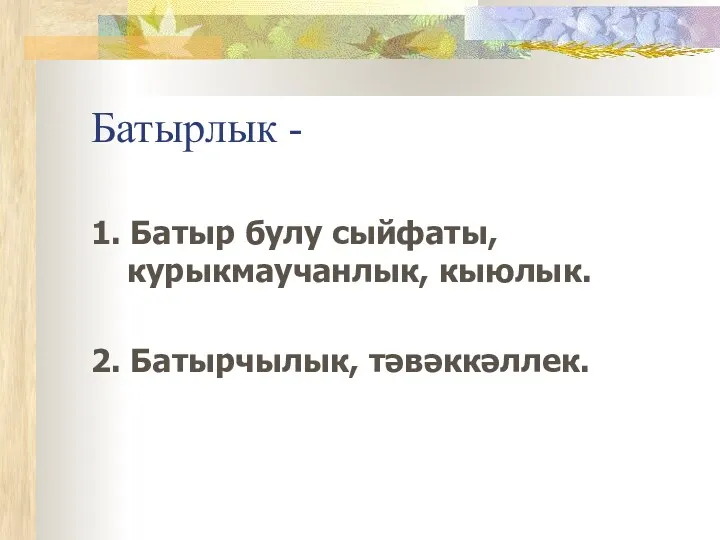 Батырлык - 1. Батыр булу сыйфаты, курыкмаучанлык, кыюлык. 2. Батырчылык, тәвәккәллек.