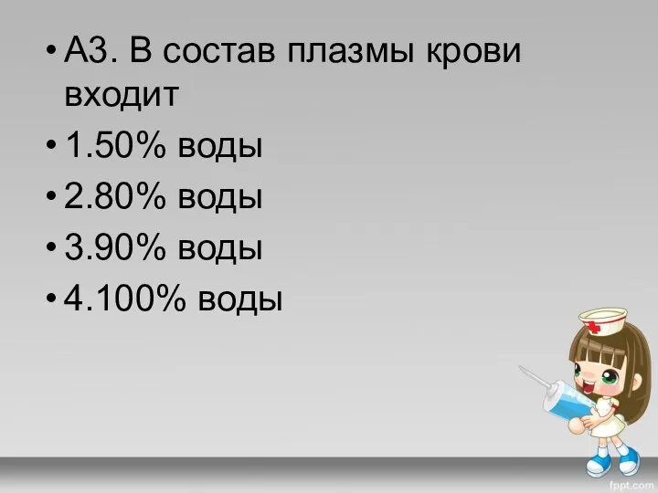 А3. В состав плазмы крови входит 1.50% воды 2.80% воды 3.90% воды 4.100% воды