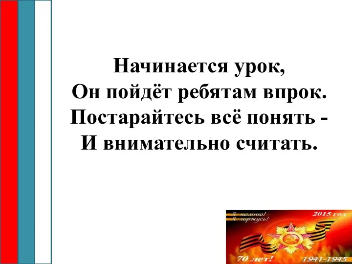 Начинается урок, Он пойдёт ребятам впрок. Постарайтесь всё понять - И внимательно считать.