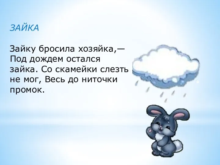 ЗАЙКА Зайку бросила хозяйка,— Под дождем остался зайка. Со скамейки