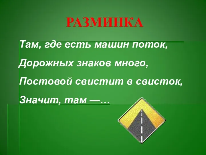 РАЗМИНКА Там, где есть машин поток, Дорожных знаков много, Постовой свистит в свисток, Значит, там —…