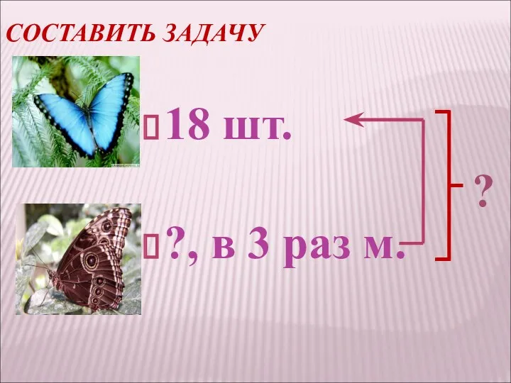 СОСТАВИТЬ ЗАДАЧУ 18 шт. ?, в 3 раз м.