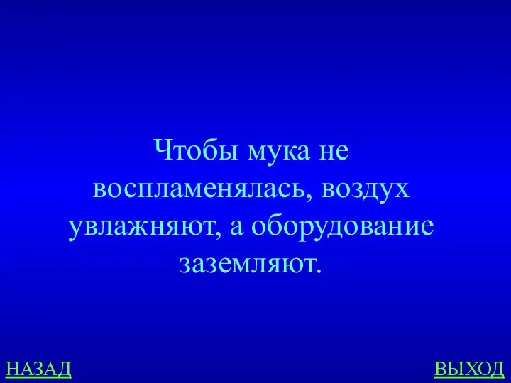 НАЗАД ВЫХОД Чтобы мука не воспламенялась, воздух увлажняют, а оборудование заземляют.