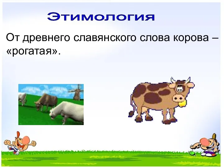 Этимология От древнего славянского слова корова – «рогатая».
