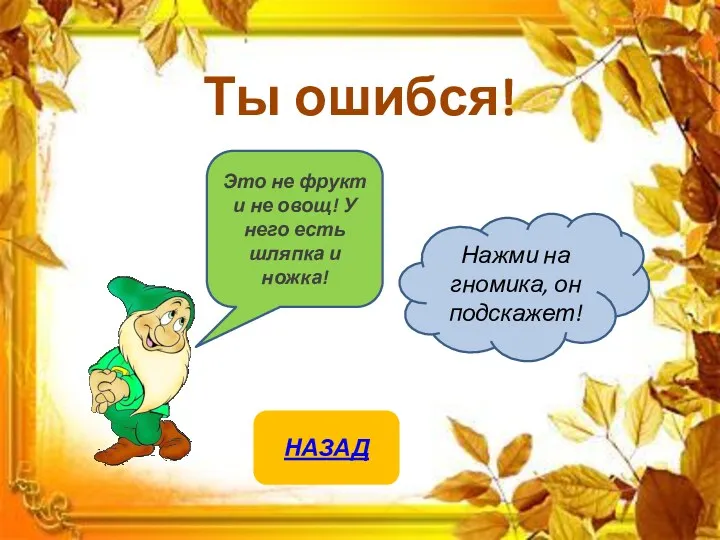 Нажми на гномика, он подскажет! Ты ошибся! Это не фрукт