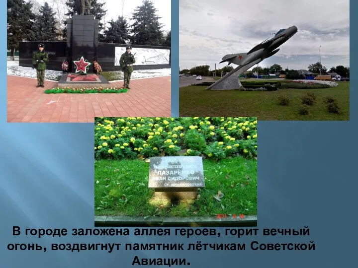 В городе заложена аллея героев, горит вечный огонь, воздвигнут памятник лётчикам Советской Авиации.
