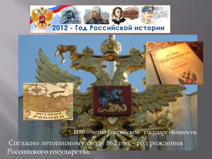 1150 – летие Российской государственности. Согласно летописному своду 862 год – год рождения Российского государства.