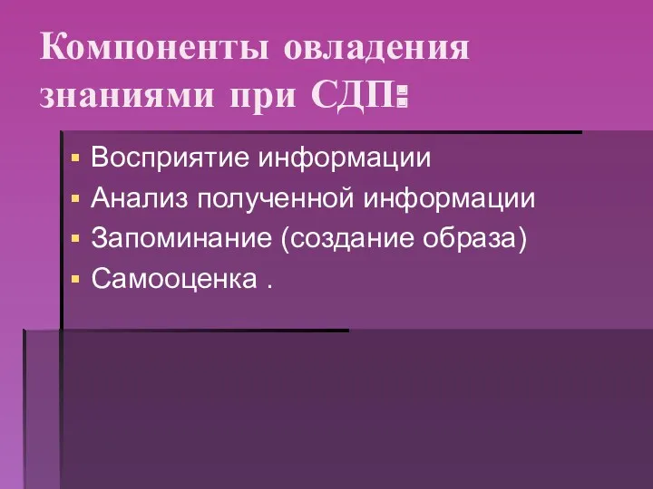 Компоненты овладения знаниями при СДП: Восприятие информации Анализ полученной информации Запоминание (создание образа) Самооценка .