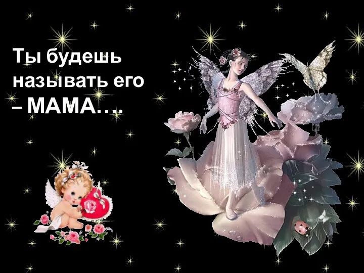 Ты будешь называть его – МАМА….