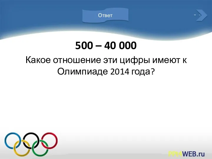 500 – 40 000 Какое отношение эти цифры имеют к Олимпиаде 2014 года? Ответ