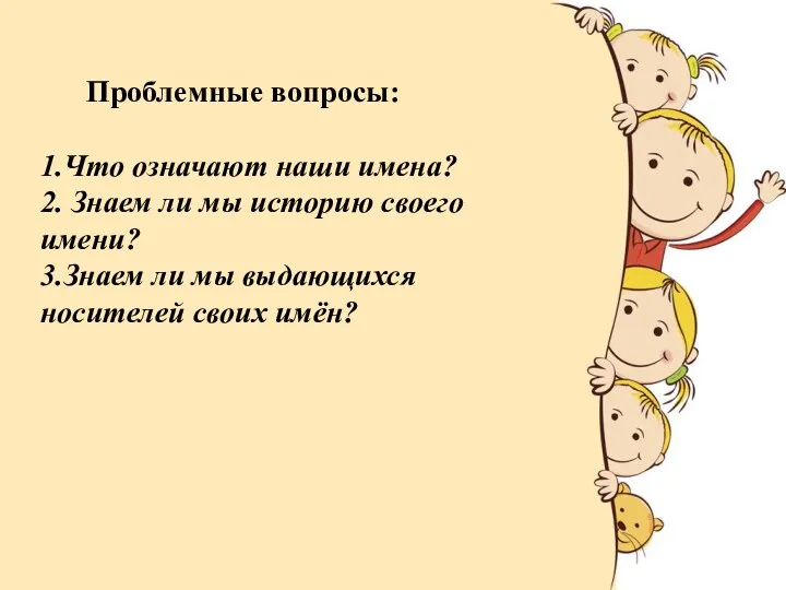 Проблемные вопросы: 1.Что означают наши имена? 2. Знаем ли мы