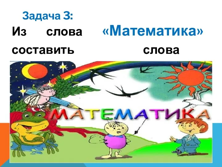 Задача 3: Из слова «Математика» составить слова (существительные)