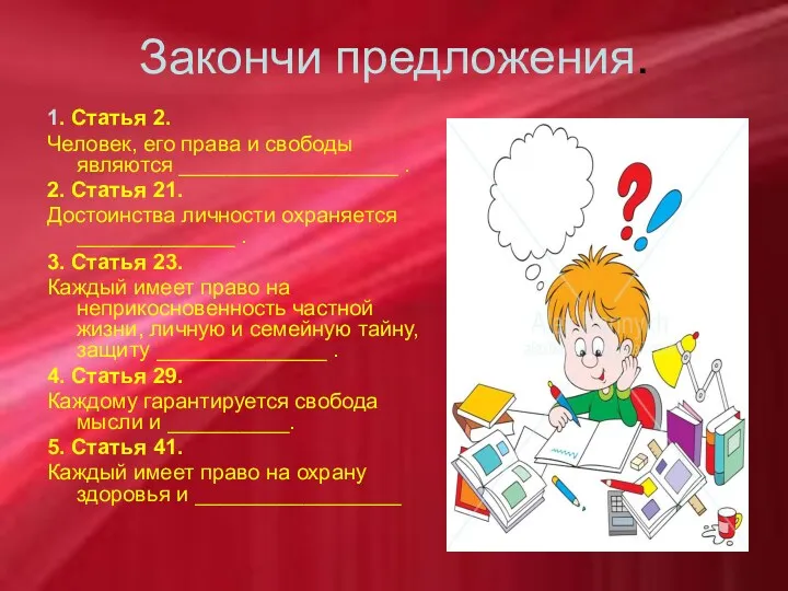 Закончи предложения. 1. Статья 2. Человек, его права и свободы являются __________________ .