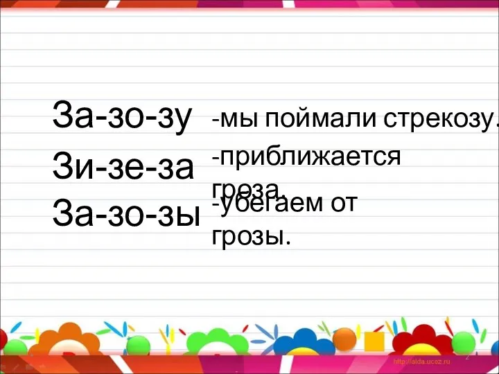 * За-зо-зу -мы поймали стрекозу. Зи-зе-за -приближается гроза. За-зо-зы -убегаем от грозы.