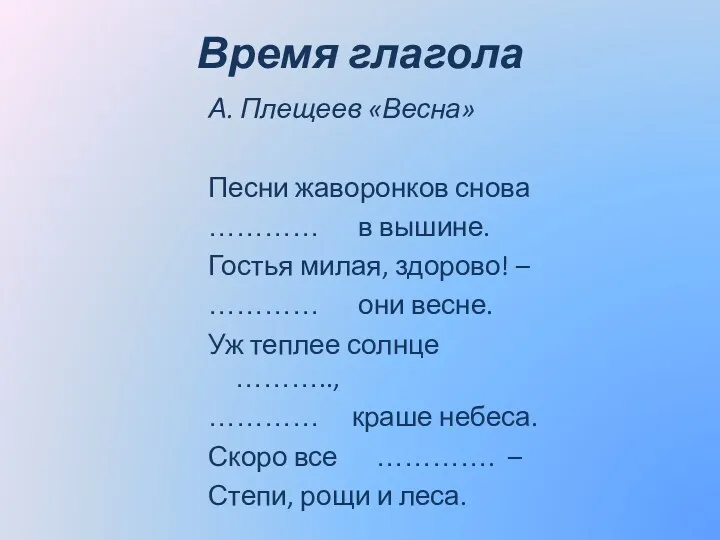 Время глагола А. Плещеев «Весна» Песни жаворонков снова ………… в