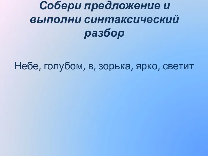 Собери предложение и выполни синтаксический разбор Небе, голубом, в, зорька, ярко, светит