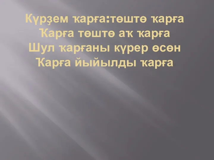 Күрҙем ҡарға:төштө ҡарға Ҡарға төштө аҡ ҡарға Шул ҡарғаны күрер өсөн Ҡарға йыйылды ҡарға