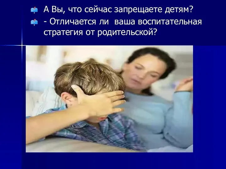 А Вы, что сейчас запрещаете детям? - Отличается ли ваша воспитательная стратегия от родительской?