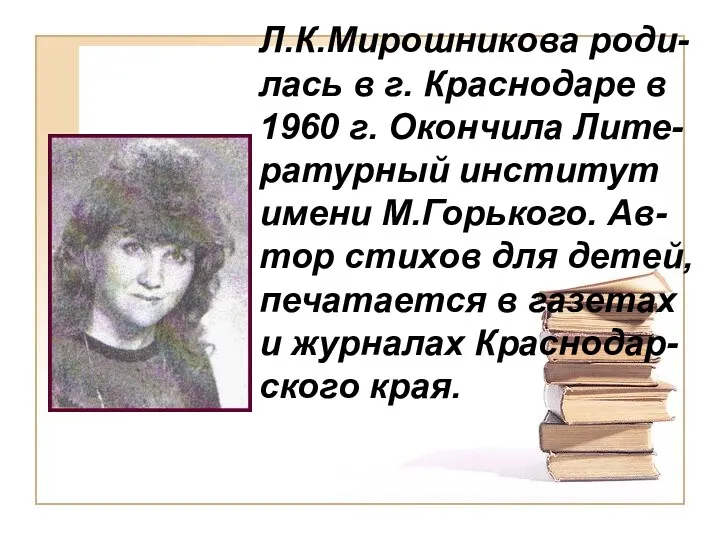 Л.К.Мирошникова роди-лась в г. Краснодаре в 1960 г. Окончила Лите-ратурный институт имени М.Горького.