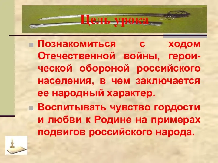 Цель урока Познакомиться с ходом Отечественной войны, герои-ческой обороной российского